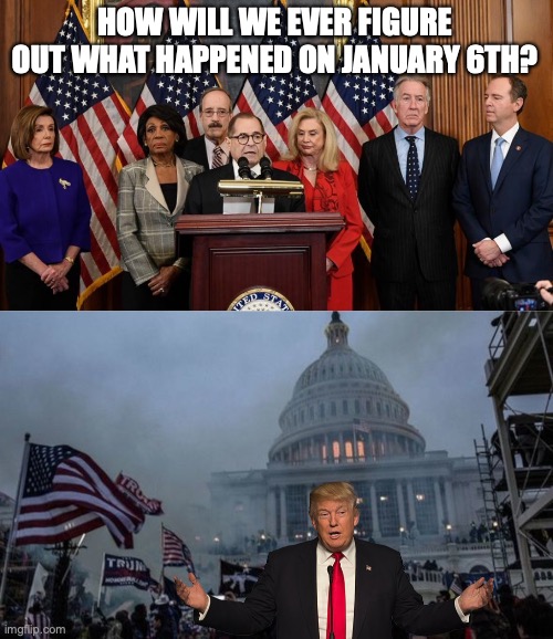 HOW WILL WE EVER FIGURE OUT WHAT HAPPENED ON JANUARY 6TH? | image tagged in house democrats,misconstrued coup | made w/ Imgflip meme maker