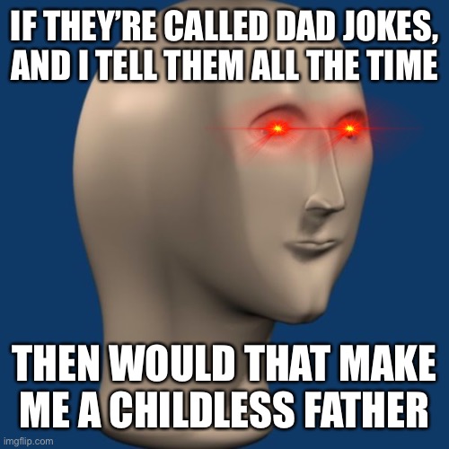 meme man | IF THEY’RE CALLED DAD JOKES, AND I TELL THEM ALL THE TIME THEN WOULD THAT MAKE ME A CHILDLESS FATHER | image tagged in meme man | made w/ Imgflip meme maker