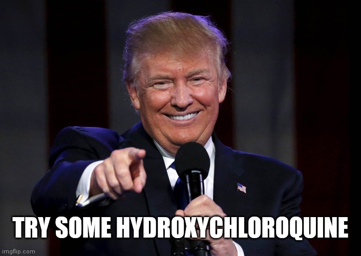 Trump laughing at haters | TRY SOME HYDROXYCHLOROQUINE | image tagged in trump laughing at haters | made w/ Imgflip meme maker