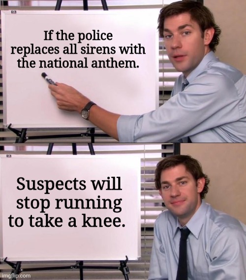 It might work. | If the police replaces all sirens with the national anthem. Suspects will stop running to take a knee. | image tagged in memes | made w/ Imgflip meme maker