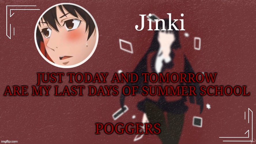 :D | JUST TODAY AND TOMORROW ARE MY LAST DAYS OF SUMMER SCHOOL; POGGERS | image tagged in jinki | made w/ Imgflip meme maker