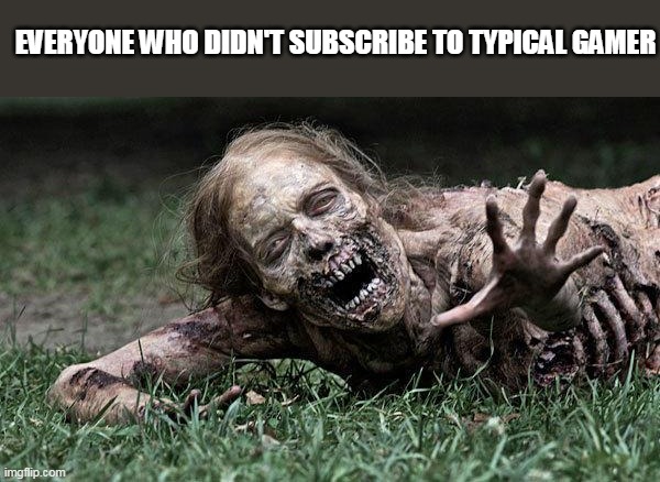 Walking Dead Zombie | EVERYONE WHO DIDN'T SUBSCRIBE TO TYPICAL GAMER | image tagged in walking dead zombie | made w/ Imgflip meme maker