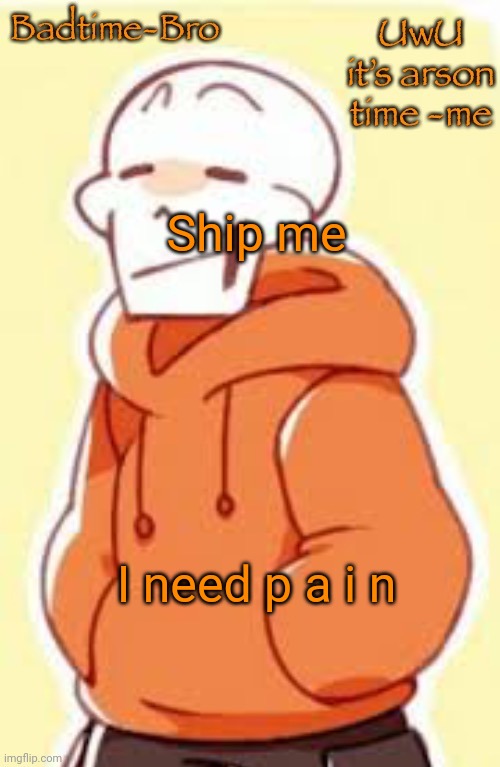 Also imma head out | Ship me; I need p a i n | image tagged in underswap papyrus temp | made w/ Imgflip meme maker