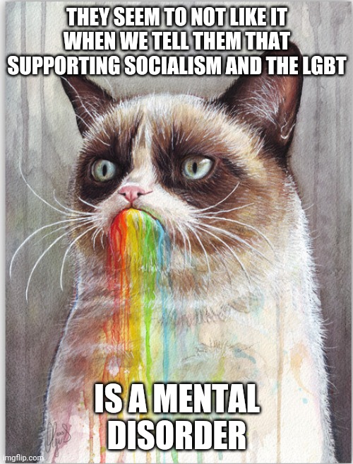 GRUMPY CAT EATS RAINBOWS | THEY SEEM TO NOT LIKE IT WHEN WE TELL THEM THAT SUPPORTING SOCIALISM AND THE LGBT IS A MENTAL DISORDER | image tagged in grumpy cat eats rainbows | made w/ Imgflip meme maker