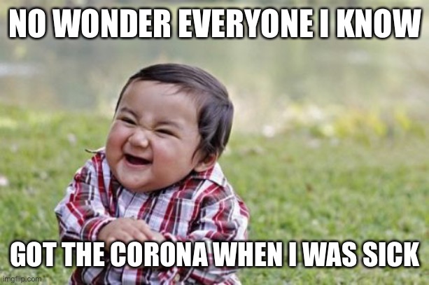 Evil Toddler Meme | NO WONDER EVERYONE I KNOW GOT THE CORONA WHEN I WAS SICK | image tagged in memes,evil toddler | made w/ Imgflip meme maker