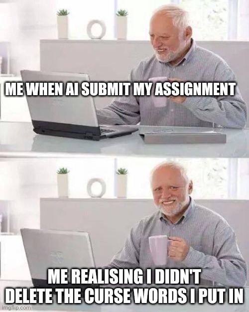 Hide the Pain Harold | ME WHEN AI SUBMIT MY ASSIGNMENT; ME REALISING I DIDN'T DELETE THE CURSE WORDS I PUT IN | image tagged in memes,hide the pain harold | made w/ Imgflip meme maker
