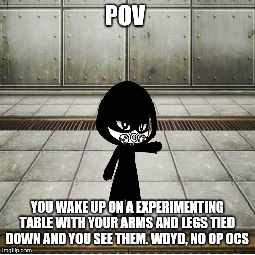 MD isn't a male or female | POV; YOU WAKE UP ON A EXPERIMENTING TABLE WITH YOUR ARMS AND LEGS TIED DOWN AND YOU SEE THEM. WDYD, NO OP OCS | made w/ Imgflip meme maker