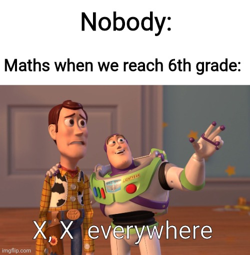 Yes | Nobody:; Maths when we reach 6th grade:; X, X  everywhere | image tagged in memes,x x everywhere | made w/ Imgflip meme maker