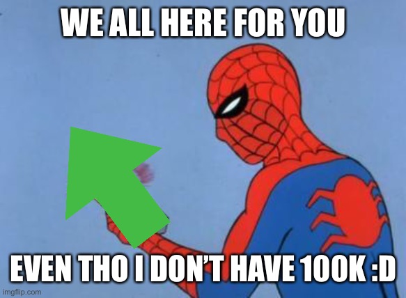 spiderman detector | WE ALL HERE FOR YOU EVEN THO I DON’T HAVE 100K :D | image tagged in spiderman detector | made w/ Imgflip meme maker