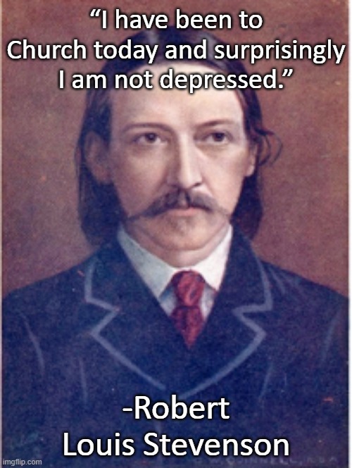 Church joy | “I have been to Church today and surprisingly I am not depressed.”; -Robert Louis Stevenson | image tagged in robert louis stevenson,church,joy,funny memes | made w/ Imgflip meme maker