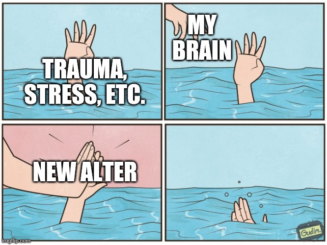 High five drown | MY BRAIN; TRAUMA, STRESS, ETC. NEW ALTER | image tagged in high five drown | made w/ Imgflip meme maker