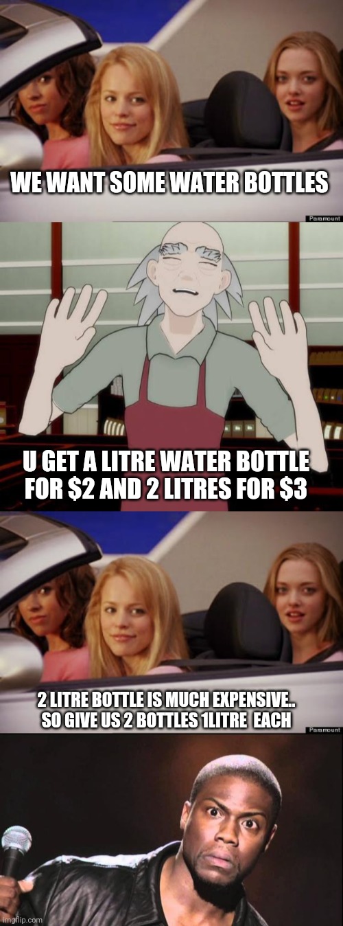 WE WANT SOME WATER BOTTLES; U GET A LITRE WATER BOTTLE FOR $2 AND 2 LITRES FOR $3; 2 LITRE BOTTLE IS MUCH EXPENSIVE.. SO GIVE US 2 BOTTLES 1LITRE  EACH | image tagged in get in loser,shopkeep,kevin heart idiot | made w/ Imgflip meme maker