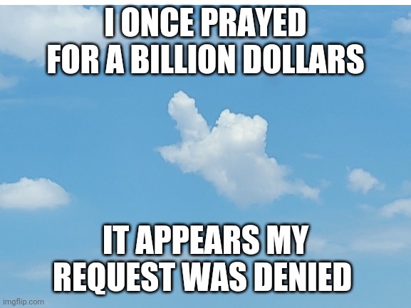 Even God gives the middle finger... | I ONCE PRAYED FOR A BILLION DOLLARS; IT APPEARS MY REQUEST WAS DENIED | image tagged in god,middle finger,money,thoughts and prayers | made w/ Imgflip meme maker