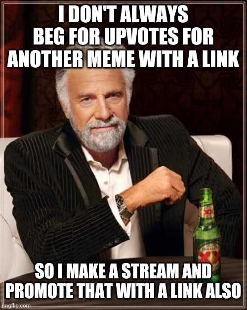 Nested | I DON'T ALWAYS BEG FOR UPVOTES FOR ANOTHER MEME WITH A LINK; SO I MAKE A STREAM AND PROMOTE THAT WITH A LINK ALSO | image tagged in memes,the most interesting man in the world | made w/ Imgflip meme maker