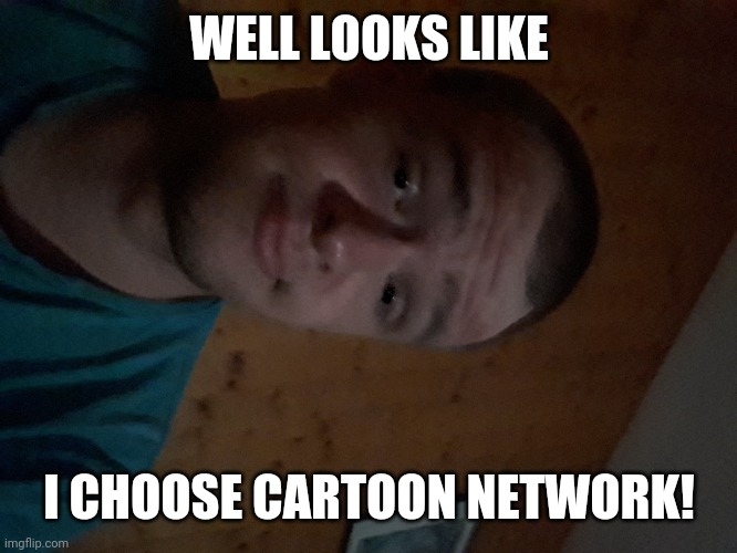 The Cartoon Network kid | WELL LOOKS LIKE; I CHOOSE CARTOON NETWORK! | image tagged in the cartoon network kid | made w/ Imgflip meme maker