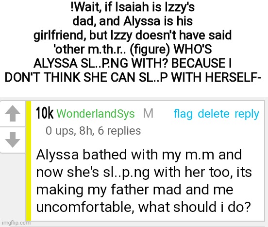!Wait, if Isaiah is Izzy's dad, and Alyssa is his girlfriend, but Izzy doesn't have said 'other m.th.r.. (figure) WHO'S ALYSSA SL..P.NG WITH? BECAUSE I DON'T THINK SHE CAN SL..P WITH HERSELF- | made w/ Imgflip meme maker