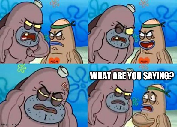 Silence | WHAT ARE YOU SAYING? | image tagged in memes,how tough are you | made w/ Imgflip meme maker