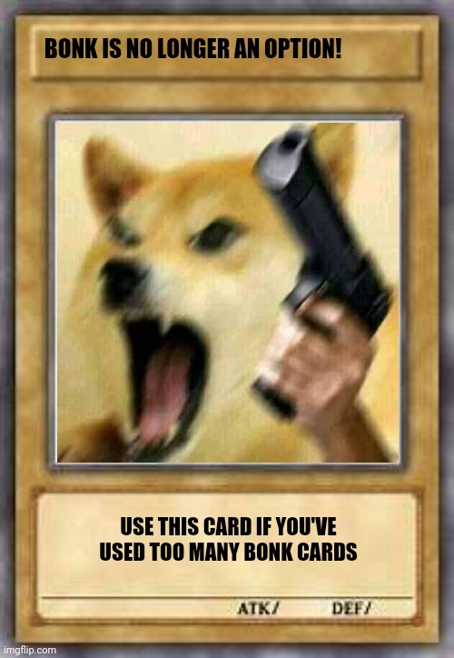 BONK IS NO LONGER AN OPTION! USE THIS CARD IF YOU'VE USED TOO MANY BONK CARDS | image tagged in meme card | made w/ Imgflip meme maker