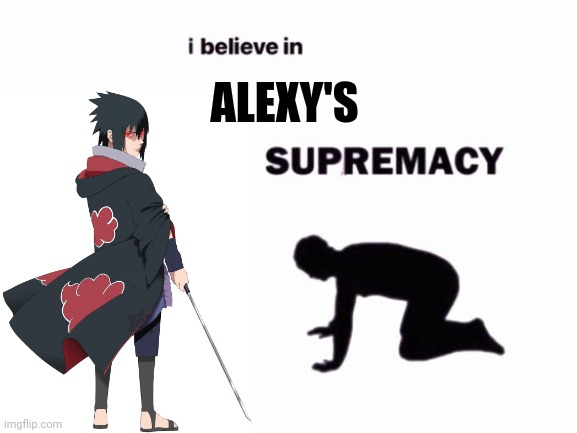 Alexy's supremacy ! | ALEXY'S | image tagged in i believe in blank supremacy | made w/ Imgflip meme maker