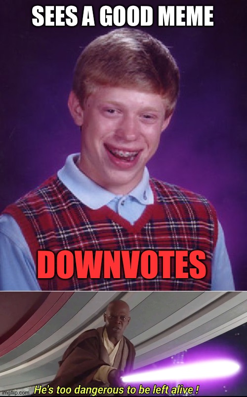 But why? | SEES A GOOD MEME; DOWNVOTES | image tagged in memes,bad luck brian,hes to dangerous to be kept alive meme,fun,funny,oops | made w/ Imgflip meme maker