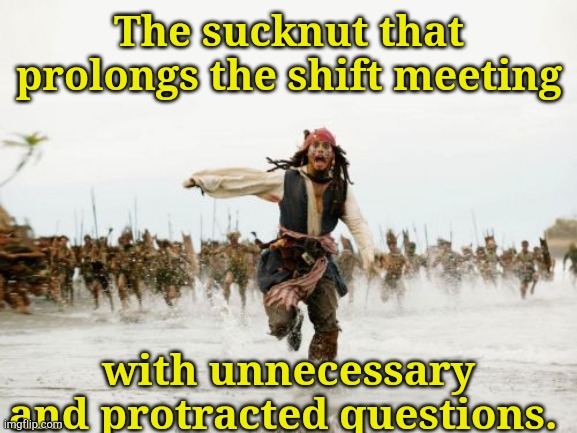 Annoying Co-Worker | The sucknut that prolongs the shift meeting; with unnecessary and protracted questions. | image tagged in memes,jack sparrow being chased | made w/ Imgflip meme maker