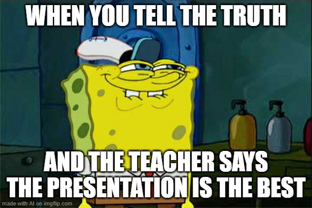 Don't You Squidward | WHEN YOU TELL THE TRUTH; AND THE TEACHER SAYS THE PRESENTATION IS THE BEST | image tagged in memes,don't you squidward,ai | made w/ Imgflip meme maker