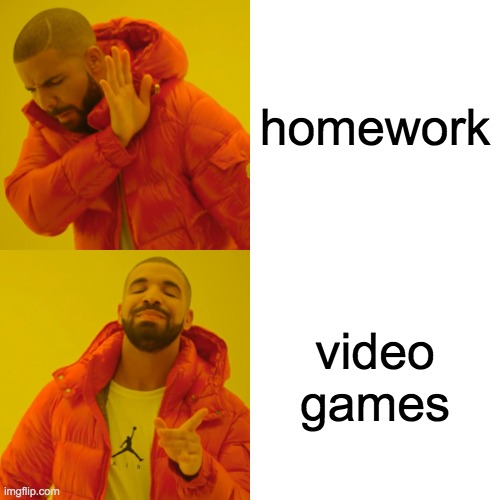 Drake Hotline Bling | homework; video games | image tagged in memes,drake hotline bling | made w/ Imgflip meme maker