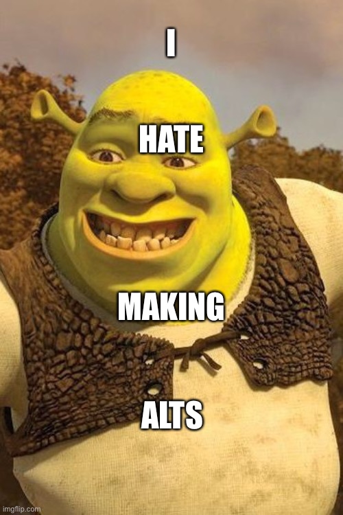 I don’t like this | I; HATE; MAKING; ALTS | image tagged in smiling shrek | made w/ Imgflip meme maker