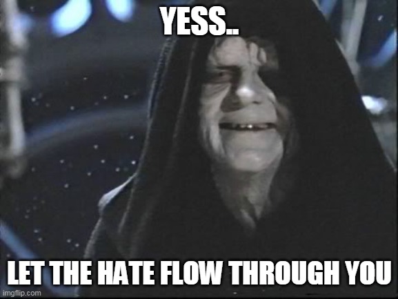 Yess.. Let the hate flow through you | YESS.. LET THE HATE FLOW THROUGH YOU | image tagged in yess let the hate flow through you | made w/ Imgflip meme maker