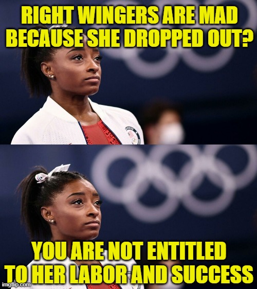 RIGHT WINGERS ARE MAD BECAUSE SHE DROPPED OUT? YOU ARE NOT ENTITLED TO HER LABOR AND SUCCESS | image tagged in simone biles bails | made w/ Imgflip meme maker