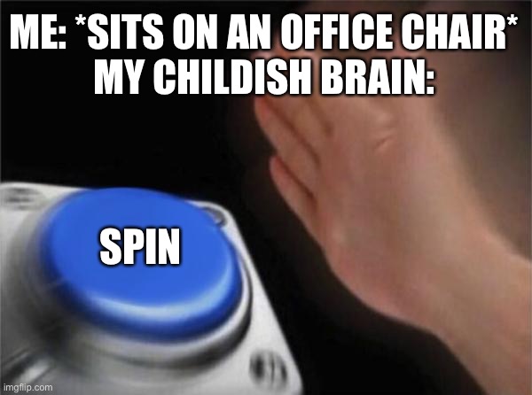 Blank Nut Button Meme | ME: *SITS ON AN OFFICE CHAIR*
MY CHILDISH BRAIN:; SPIN | image tagged in memes,blank nut button | made w/ Imgflip meme maker