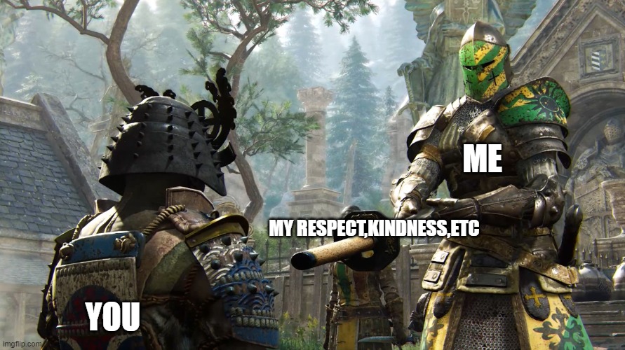 :D | ME; MY RESPECT,KINDNESS,ETC; YOU | image tagged in crusader giving sword | made w/ Imgflip meme maker