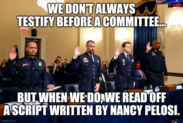 There was one thing the testimonials were lacking and that was evidence to back their claims. | WE DON'T ALWAYS TESTIFY BEFORE A COMMITTEE... BUT WHEN WE DO, WE READ OFF A SCRIPT WRITTEN BY NANCY PELOSI. | image tagged in memes | made w/ Imgflip meme maker