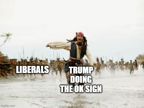 It's only offensive in some countries because it doesn't mean okay. So leave the man alone | TRUMP DOING THE OK SIGN; LIBERALS | image tagged in memes,jack sparrow being chased,ok | made w/ Imgflip meme maker