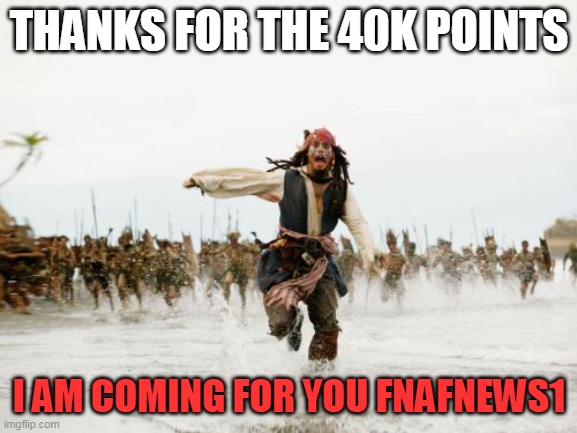 wooohooo! | THANKS FOR THE 40K POINTS; I AM COMING FOR YOU FNAFNEWS1 | image tagged in memes,jack sparrow being chased,celebrate,i am coming or u,fnafnews1 | made w/ Imgflip meme maker