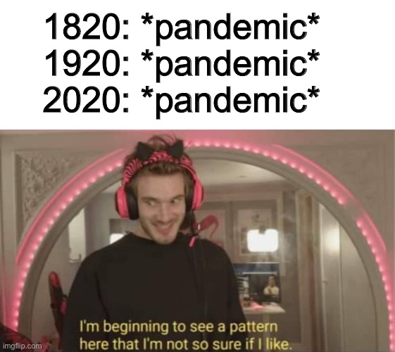 Waaasait a second…. | 1820: *pandemic*
1920: *pandemic*
2020: *pandemic* | image tagged in i'm beginning to see a pattern here | made w/ Imgflip meme maker
