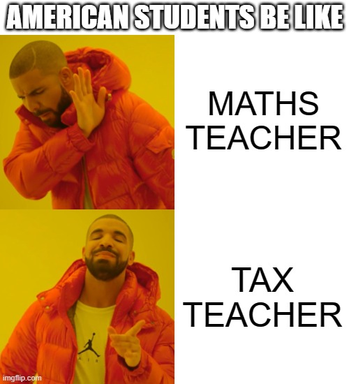 Drake Hotline Bling | AMERICAN STUDENTS BE LIKE; MATHS TEACHER; TAX TEACHER | image tagged in memes,drake hotline bling | made w/ Imgflip meme maker