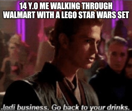 Jedi business go back to your drinks | 14 Y.O ME WALKING THROUGH WALMART WITH A LEGO STAR WARS SET | image tagged in jedi business go back to your drinks | made w/ Imgflip meme maker