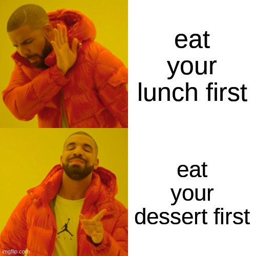 Drake Hotline Bling | eat your lunch first; eat your dessert first | image tagged in memes,drake hotline bling | made w/ Imgflip meme maker