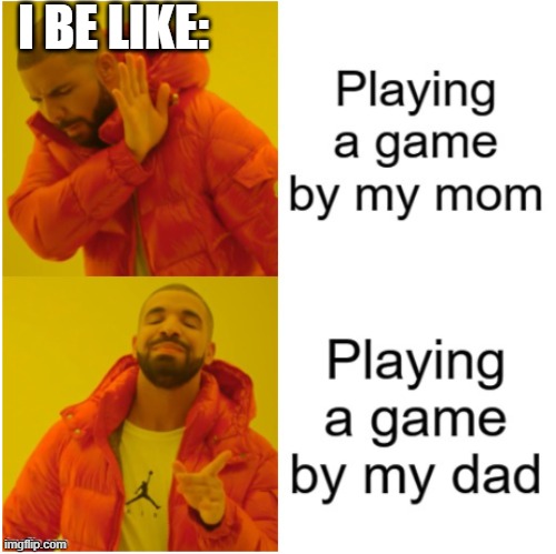 i be like | I BE LIKE: | image tagged in gaming,parents | made w/ Imgflip meme maker