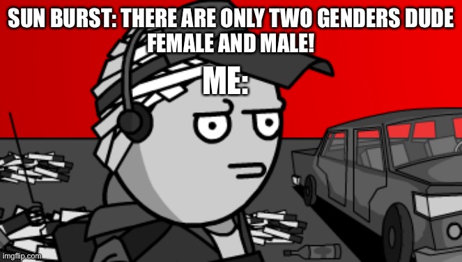 Deimos is concerned | SUN BURST: THERE ARE ONLY TWO GENDERS DUDE
FEMALE AND MALE! ME: | image tagged in deimos is concerned | made w/ Imgflip meme maker