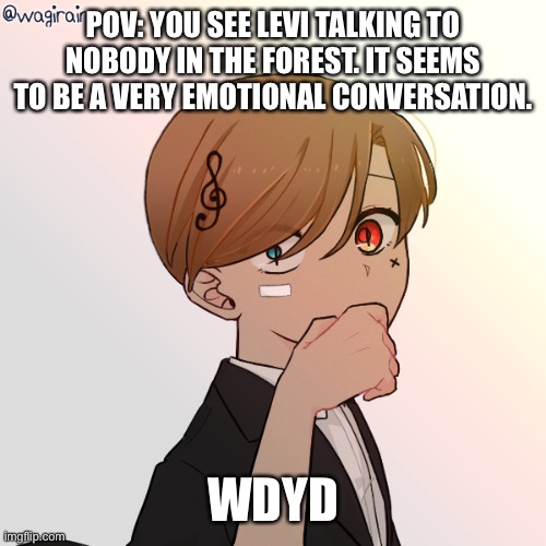 No he’s not a child. No op ocs please. | POV: YOU SEE LEVI TALKING TO NOBODY IN THE FOREST. IT SEEMS TO BE A VERY EMOTIONAL CONVERSATION. WDYD | image tagged in e | made w/ Imgflip meme maker