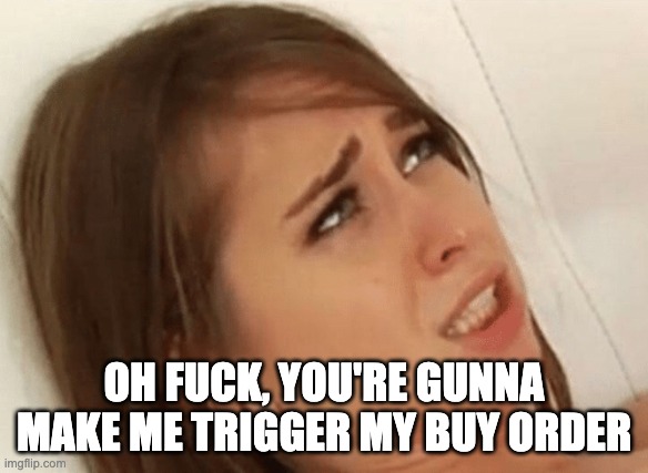 Your going to make me Cum | OH FUCK, YOU'RE GUNNA MAKE ME TRIGGER MY BUY ORDER | image tagged in your going to make me cum,Superstonk | made w/ Imgflip meme maker