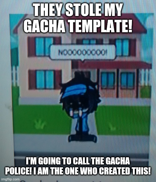 Stealing Gacha templates is bad | THEY STOLE MY GACHA TEMPLATE! I'M GOING TO CALL THE GACHA POLICE! I AM THE ONE WHO CREATED THIS! | image tagged in gacha life sad luni,template,meme stealing license | made w/ Imgflip meme maker