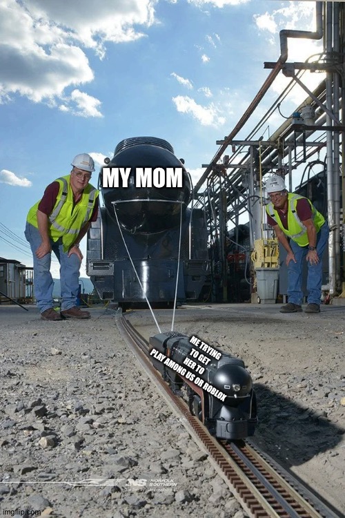Small train pulling big train | MY MOM ME TRYING TO GET HER TO PLAY AMONG US OR ROBLOX | image tagged in small train pulling big train | made w/ Imgflip meme maker