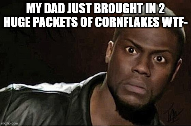 it will be gone in 1 month lmao | MY DAD JUST BROUGHT IN 2 HUGE PACKETS OF CORNFLAKES WTF- | image tagged in memes,kevin hart | made w/ Imgflip meme maker