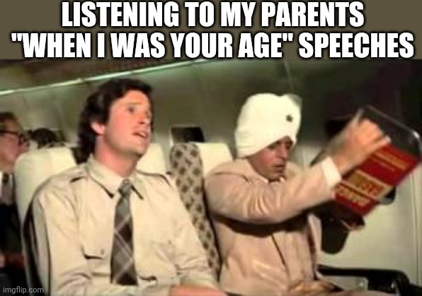 LISTENING TO MY PARENTS "WHEN I WAS YOUR AGE" SPEECHES | image tagged in funny memes | made w/ Imgflip meme maker