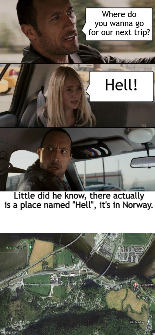 Hell yeah! | Where do you wanna go for our next trip? Hell! Little did he know, there actually is a place named ''Hell'', it's in Norway. | image tagged in memes,the rock driving,hell | made w/ Imgflip meme maker