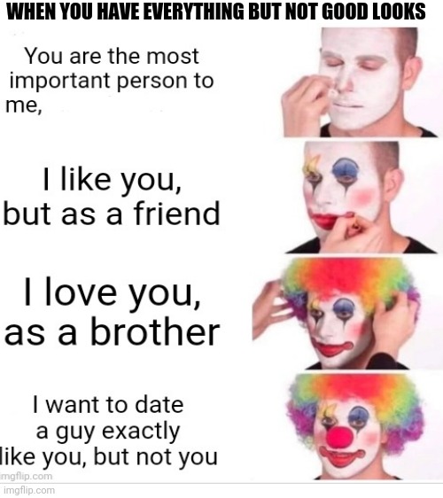 When you have best personality but not very handsome or rich | WHEN YOU HAVE EVERYTHING BUT NOT GOOD LOOKS | image tagged in blank white template,friendzoned,rejection | made w/ Imgflip meme maker