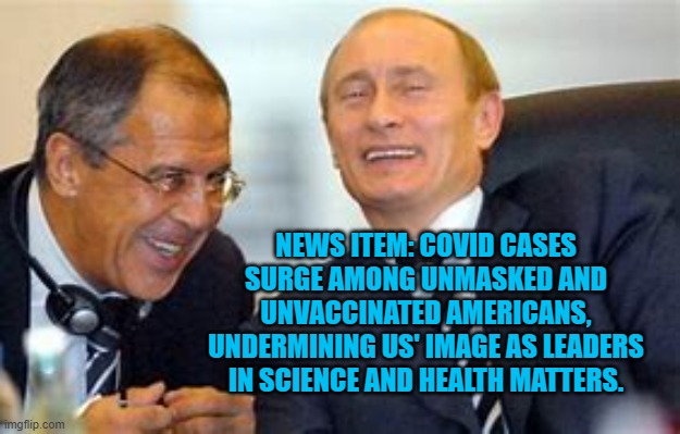 Russia aggressively markets its Covid-19 vaccine internationally. | NEWS ITEM: COVID CASES SURGE AMONG UNMASKED AND UNVACCINATED AMERICANS, UNDERMINING US' IMAGE AS LEADERS IN SCIENCE AND HEALTH MATTERS. | image tagged in politics | made w/ Imgflip meme maker
